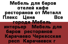 Мебель для баров,отелей,кафе,ресторанов от Металл Плекс › Цена ­ 5 000 - Все города Мебель, интерьер » Мебель для баров, ресторанов   . Карачаево-Черкесская респ.,Карачаевск г.